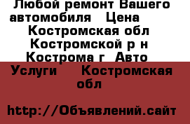 Любой ремонт Вашего автомобиля › Цена ­ 200 - Костромская обл., Костромской р-н, Кострома г. Авто » Услуги   . Костромская обл.